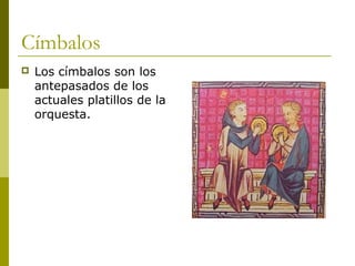 Címbalos
   Los címbalos son los
    antepasados de los
    actuales platillos de la
    orquesta.
 