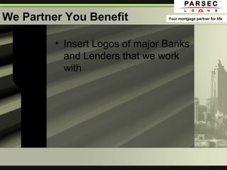 We Partner You Benefit
• Insert Logos of major Banks
and Lenders that we work
with
Your mortgage partner for life
 