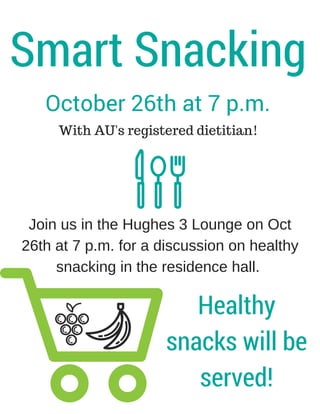 Smart Snacking
October 26th at 7 p.m.
With AU's registered dietitian!
Join us in the Hughes 3 Lounge on Oct
26th at 7 p.m. for a discussion on healthy
snacking in the residence hall.
Healthy
snacks will be
served!
 