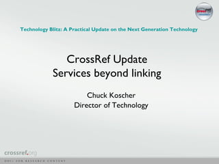 Technology Blitz: A Practical Update on the Next Generation Technology




               CrossRef Update
            Services beyond linking
                         Chuck Koscher
                     Director of Technology
 