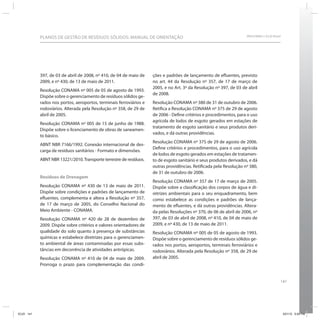 PLANOS DE GESTÃO DE RESÍDUOS SÓLIDOS: MANUAL DE ORIENTAÇÃO                                               SRHU/MMA e ICLEI-Brasil




            397, de 03 de abril de 2008, nº 410, de 04 de maio de    ções e padrões de lançamento de efluentes, previsto
            2009, e nº 430, de 13 de maio de 2011.                   no art. 44 da Resolução nº 357, de 17 de março de
                                                                     2005, e no Art. 3º da Resolução nº 397, de 03 de abril
            Resolução CONAMA nº 005 de 05 de agosto de 1993.
                                                                     de 2008.
            Dispõe sobre o gerenciamento de resíduos sólidos ge-
            rados nos portos, aeroportos, terminais ferroviários e   Resolução CONAMA nº 380 de 31 de outubro de 2006.
            rodoviários. Alterada pela Resolução nº 358, de 29 de    Retifica a Resolução CONAMA nº 375 de 29 de agosto
            abril de 2005.                                           de 2006 - Define critérios e procedimentos, para o uso
                                                                     agrícola de lodos de esgoto gerados em estações de
            Resolução CONAMA nº 005 de 15 de junho de 1988.
                                                                     tratamento de esgoto sanitário e seus produtos deri-
            Dispõe sobre o licenciamento de obras de saneamen-
                                                                     vados, e dá outras providências.
            to básico.
                                                                     Resolução CONAMA nº 375 de 29 de agosto de 2006.
            ABNT NBR 7166/1992. Conexão internacional de des-
                                                                     Define critérios e procedimentos, para o uso agrícola
            carga de resíduos sanitários - Formato e dimensões.
                                                                     de lodos de esgoto gerados em estações de tratamen-
            ABNT NBR 13221/2010. Transporte terrestre de resíduos.   to de esgoto sanitário e seus produtos derivados, e dá
                                                                     outras providências. Retificada pela Resolução nº 380,
                                                                     de 31 de outubro de 2006.
            Resíduos de Drenagem
                                                                     Resolução CONAMA nº 357 de 17 de março de 2005.
            Resolução CONAMA nº 430 de 13 de maio de 2011.           Dispõe sobre a classificação dos corpos de água e di-
            Dispõe sobre condições e padrões de lançamento de        retrizes ambientais para o seu enquadramento, bem
            efluentes, complementa e altera a Resolução nº 357,      como estabelece as condições e padrões de lança-
            de 17 de março de 2005, do Conselho Nacional do          mento de efluentes, e dá outras providências. Altera-
            Meio Ambiente - CONAMA.                                  da pelas Resoluções nº 370, de 06 de abril de 2006, nº
            Resolução CONAMA nº 420 de 28 de dezembro de             397, de 03 de abril de 2008, nº 410, de 04 de maio de
            2009. Dispõe sobre critérios e valores orientadores de   2009, e nº 430, de 13 de maio de 2011.
            qualidade do solo quanto à presença de substâncias       Resolução CONAMA nº 005 de 05 de agosto de 1993.
            químicas e estabelece diretrizes para o gerenciamen-     Dispõe sobre o gerenciamento de resíduos sólidos ge-
            to ambiental de áreas contaminadas por essas subs-       rados nos portos, aeroportos, terminais ferroviários e
            tâncias em decorrência de atividades antrópicas.         rodoviários. Alterada pela Resolução nº 358, de 29 de
            Resolução CONAMA nº 410 de 04 de maio de 2009.           abril de 2005.
            Prorroga o prazo para complementação das condi-


                                                                                                                                           141




ICLEI 141                                                                                                                                      3/21/12 5:04 PM
 