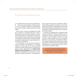PLANOS DE GESTÃO DE RESÍDUOS SÓLIDOS: MANUAL DE ORIENTAÇÃO




                         1. O PROCESSO DE ELABORAÇÃO DO PERS



                         O
                                 PERS é parte de um processo que objetiva pro-      maior número de atores para o trabalho de elabora-
                                 vocar, de maneira gradual e contínua, mudan-       ção do PERS, garantindo à sociedade: acesso às infor-
                                 ças de atitudes e hábitos na sociedade brasi-      mações, representação, e participação no processo de
                         leira quanto à geração e destinação final de resíduos      formulação da política, de planejamento e de acom-
                         sólidos.                                                   panhamento da implementação das ações de gestão
                            Nesse sentido, o processo de elaboração do PERS         dos resíduos sólidos.
                         deve considerar as orientações descritas na Parte 2           O projeto de mobilização deve considerar desde
                         deste Manual, que trata dos mecanismos e procedi-          o início a existência de interesses múltiplos, não raro
                         mentos que poderão ser instituídos de modo a garan-        conflitantes, impondo a identificação de atores ou
                         tir à sociedade, o acesso a informações e participação     segmentos sociais estratégicos, atuantes no estado
                         na formulação, implementação e avaliação das políti-       na área de resíduos sólidos ou temas convergentes
                         cas públicas relacionadas aos resíduos sólidos (Art. 3º,   (Agenda 21 Local, Coletivos de Educadores Ambien-
                         item VI da Lei 12.305/2010).                               tais; Conselho Estadual de Meio Ambiente; Conselhos
                            É recomendável, no caso dos planos estaduais e          Comunitários e Câmaras Técnicas de Comitês de Bacia
                         mesmo dos planos microrregionais, e de grandes             Hidrográfica, etc.), os quais poderão auxiliar na discus-
                         cidades como São Paulo, Rio de Janeiro, Salvador,          são de programas, projetos e ações.
                         Campinas, Guarulhos, Belo Horizonte, Fortaleza, Nova
                         Iguaçu e outras, a elaboração de um Projeto de Mo-               Consulte o documento ‘Orientações Gerais
                         bilização Social e Divulgação. Nesse projeto estarão           para elaboração dos Planos Estaduais de Resí-
                         definidos a metodologia, os mecanismos, e os proce-                 duos Sólidos’ em www.mma.gov.br
                         dimentos destinados a promover a sensibilização do




           64




ICLEI 64                                                                                                                                        3/21/12 5:04 PM
 