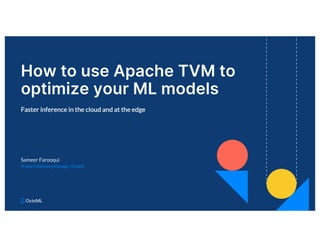 How to use Apache TVM to
optimize your ML models
Sameer Farooqui
Product Marketing Manager, OctoML
Faster inference in the cloud and at the edge
 