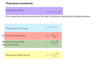 Three-phase transformer Three-Phase Power  For a transformer the power-factor of the load is not known, therefore the formula becomes, Three-Phase Volt-Amps For a Power Transformer  Therefore the Secondary Full Load Current Prospective fault current 