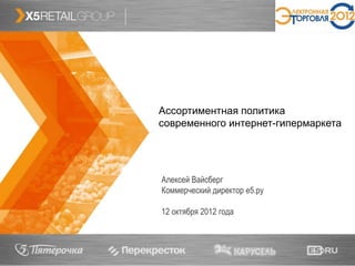 1
Ассортиментная политика
современного интернет-гипермаркета
Алексей Вайсберг
Коммерческий директор е5.ру
12 октября 2012 года
 