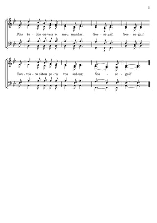 3




Pois   to    dos ou vem o      meu man dar:     Sos   se gai!        Sos      se gai!




Con    vos   co es tou pa ra   vos   sal var;   Sos             se    gai!”
 