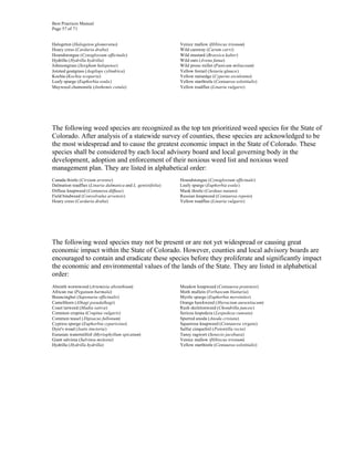 Best Practices Manual
Page 57 of 71


Halogeton (Halogeton glomeratus)                             Venice mallow (Hibiscus trionum)
Hoary cress (Cardaria draba)                                 Wild caraway (Carum carvi)
Houndstongue (Cynoglossum officinale)                        Wild mustard (Brassica kaber)
Hydrilla (Hydrilla hydrilla)                                 Wild oats (Avena fatua)
Johnsongrass (Sorghum halepense)                             Wild proso millet (Panicum miliaceum)
Jointed goatgrass (Aegilops cylindrica)                      Yellow foxtail (Setaria glauca)
Kochia (Kochia scoparia)                                     Yellow nutsedge (Cyperus esculentus)
Leafy spurge (Euphorbia esula)                               Yellow starthistle (Centaurea solstitialis)
Mayweed chamomile (Anthemis cotula)                          Yellow toadflax (Linaria vulgaris)




The following weed species are recognized as the top ten prioritized weed species for the State of
Colorado. After analysis of a statewide survey of counties, these species are acknowledged to be
the most widespread and to cause the greatest economic impact in the State of Colorado. These
species shall be considered by each local advisory board and local governing body in the
development, adoption and enforcement of their noxious weed list and noxious weed
management plan. They are listed in alphabetical order:
Canada thistle (Cirsium arvense)                             Houndstongue (Cynoglossum officinale)
Dalmation toadflax (Linaria dalmatica and L. genistifolia)   Leafy spurge (Euphorbia esula)
Diffuse knapweed (Centaurea diffusa)                         Musk thistle (Carduus nutans)
Field bindweed (Convolvulus arvensis)                        Russian knapweed (Centaurea repens)
Hoary cress (Cardaria draba)                                 Yellow toadflax (Linaria vulgaris)




The following weed species may not be present or are not yet widespread or causing great
economic impact within the State of Colorado. However, counties and local advisory boards are
encouraged to contain and eradicate these species before they proliferate and significantly impact
the economic and environmental values of the lands of the State. They are listed in alphabetical
order:
Absinth wormwood (Artemisia absinthium)                      Meadow knapweed (Centaurea pratensis)
African rue (Peganum harmala)                                Moth mullein (Verbascum blattaria)
Bouncingbet (Saponaria officinalis)                          Myrtle spurge (Euphorbia myrsinites)
Camelthorn (Alhagi pseudalhagi)                              Orange hawkweed (Hieracium aurantiacum)
Coast tarweed (Madia sativa)                                 Rush skeletonweed (Chondrilla juncea)
Common crupina (Crupina vulgaris)                            Sericea lespedeza (Lespedeza cuneata)
Common teasel (Dipsacus fullonum)                            Spurred anoda (Anoda cristata)
Cypress spurge (Euphorbia cyparissias)                       Squarrose knapweed (Centaurea virgata)
Dyer's woad (Isatis tinctoria)                               Sulfur cinquefoil (Potentilla recta)
Eurasian watermilfoil (Myriophyllum spicatum)                Tansy ragwort (Senecio jacobaea)
Giant salvinia (Salvinia molesta)                            Venice mallow (Hibiscus trionum)
Hydrilla (Hydrilla hydrilla)                                 Yellow starthistle (Centaurea solstitialis)
 