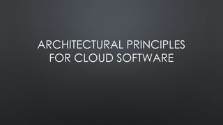 ARCHITECTURAL PRINCIPLES
FOR CLOUD SOFTWARE
 