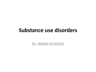 Substance use disorders
Dr. IMAN HUSSEIN
 