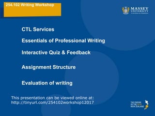 254.102 Writing Workshop
Essentials of Professional Writing
CTL Services
Interactive Quiz & Feedback
Assignment Structure
This presentation can be viewed online at:
http://tinyurl.com/254102workshop12017
Evaluation of writing
 