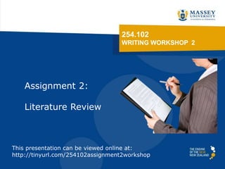 254.102
WRITING WORKSHOP 2
Assignment 2:
Literature Review
This presentation can be viewed online at:
http://tinyurl.com/254102assignment2workshop
 