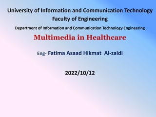 University of Information and Communication Technology
Faculty of Engineering
Department of Information and Communication Technology Engineering
Multimedia in Healthcare
Eng- Fatima Asaad Hikmat Al-zaidi
2022/10/12
 