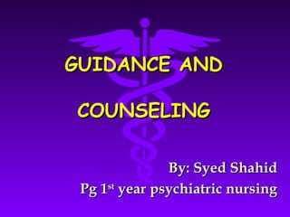 GUIDANCE ANDGUIDANCE AND
COUNSELINGCOUNSELING
By: Syed ShahidBy: Syed Shahid
Pg 1Pg 1stst
year psychiatric nursingyear psychiatric nursing
 