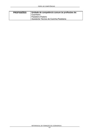 PERFIL DE COMPETÊNCIAS
REFERENCIAL DE FORMAÇÃO DE COZINHEIRO/A
107
PROFISSÕES Unidade de competência comum às profissões de:
Cozinheiro
Pasteleiro-Padeiro
Assistente Técnico de Cozinha-Pastelaria
 