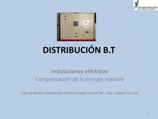 DISTRIBUCIÓN B.T
Instalaciones eléctricas
Compensación de la energía reactiva
Guía de diseño instalaciones eléctricas según normas IEC - Cap. L página L1 a L26
1
 