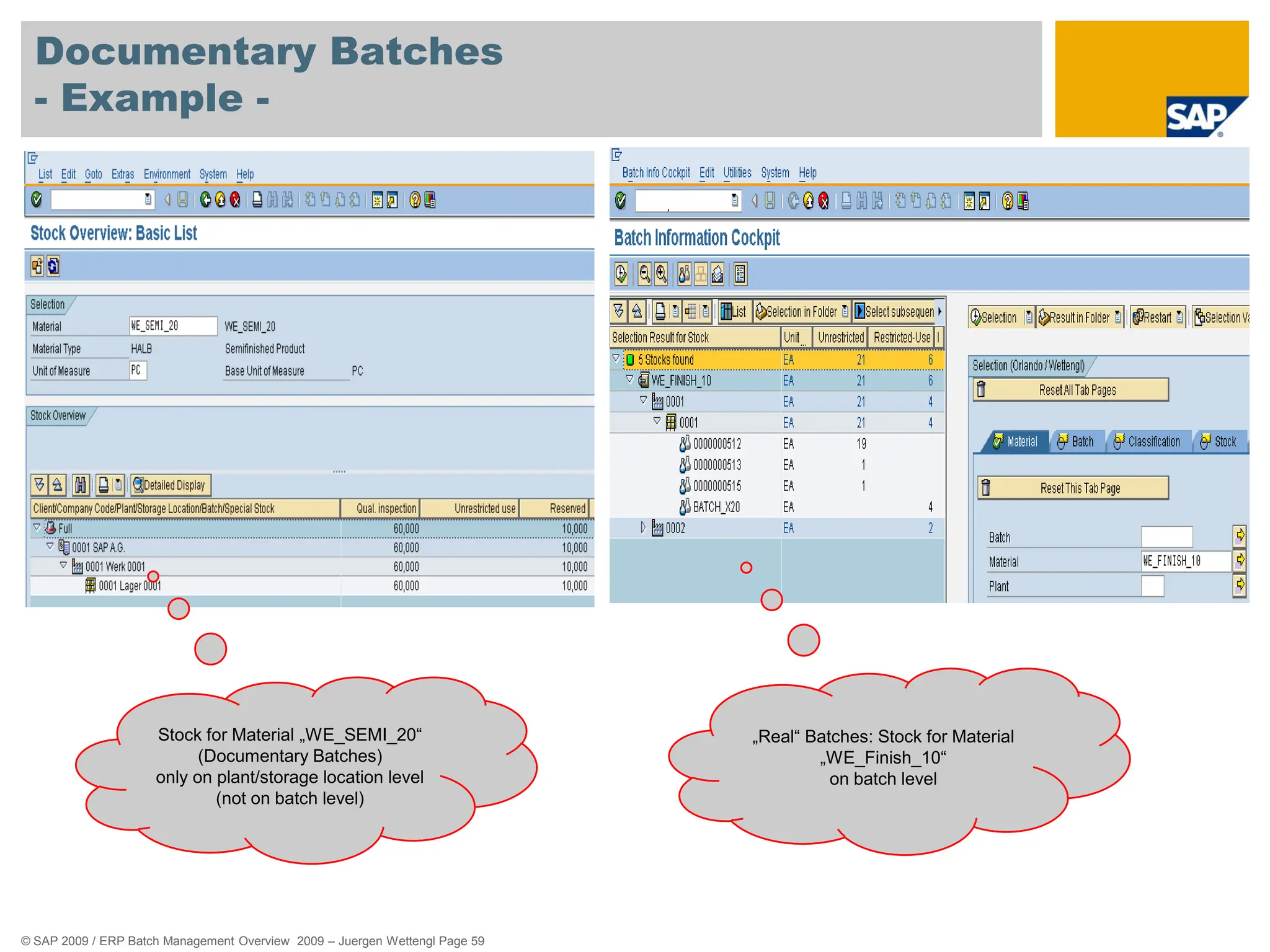 © SAP 2009 / ERP Batch Management Overview 2009 – Juergen Wettengl Page 59
Documentary Batches
- Example -
Stock for Material „WE_SEMI_20“
(Documentary Batches)
only on plant/storage location level
(not on batch level)
„Real“ Batches: Stock for Material
„WE_Finish_10“
on batch level
 