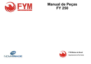 Manual de Peças
FY 250
FY 250
FYM Motos do Brasil
Departamento de Pós Venda
 