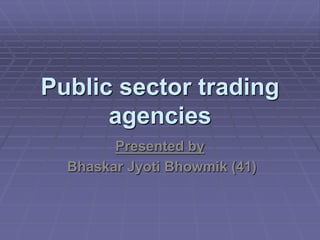 Public sector trading
agencies
Presented by
Bhaskar Jyoti Bhowmik (41)
 