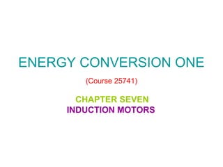 ENERGY CONVERSION ONE
(Course 25741)

CHAPTER SEVEN
INDUCTION MOTORS

 