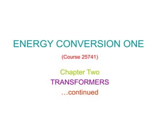 ENERGY CONVERSION ONE
(Course 25741)
Chapter Two
TRANSFORMERS
…continued
 