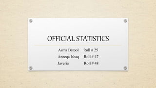 OFFICIAL STATISTICS
Asma Batool Roll # 25
Aneeqa Ishaq Roll # 47
Javeria Roll # 48
 
