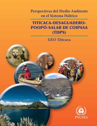 Perspectivas del Medio Ambiente
en el Sistema Hídrico
TITICACA-DESAGUADERO-
POOPÓ-SALAR DE COIPASA
(TDPS)
GEO Titicaca
 