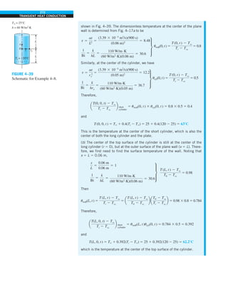 272
TRANSIENT HEAT CONDUCTION
shown in Fig. 4–39. The dimensionless temperature at the center of the plane
wall is determined from Fig. 4–17a to be
t 5
at
L2
5
(3.39 3 1025
m2
/s)(900 s)
(0.06 m)2
5 8.48
1
Bi
5
k
hL
5
110 W/m.K
(60 W/m2.K)(0.06 m)
5 30.6
∂ uwall(0, t) 5
T (0, t ) 2 Tq
Ti 2 Tq
5 0.8
Similarly, at the center of the cylinder, we have
t 5
at
r 2
o
5
(3.39 3 1025
m2
/s)(900 s)
(0.05 m)2
5 12.2
1
Bi
5
k
hro
5
110 W/m.K
(60 W/m2.K)(0.05 m)
5 36.7
∂ ucyl(0, t) 5
T (0, t ) 2 Tq
Ti 2 Tq
5 0.5
Therefore,
a
T(0, 0, t) 2 Tq
Ti 2 Tq
b short
cylinder
5 uwall(0, t) 3 ucyl(0, t) 5 0.8 3 0.5 5 0.4
and
T(0, 0, t) 5 T` 1 0.4(Ti 2 T`) 5 25 1 0.4(120 2 25) 5 638C
This is the temperature at the center of the short cylinder, which is also the
center of both the long cylinder and the plate.
(b) The center of the top surface of the cylinder is still at the center of the
long cylinder (r 5 0), but at the outer surface of the plane wall (x 5 L). There-
fore, we first need to find the surface temperature of the wall. Noting that
x 5 L 5 0.06 m,
x
L
5
0.06 m
0.06 m
5 1
1
Bi
5
k
hL
5
110 W/m.K
(60 W/m2.K)(0.06 m)
5 30.6
∂
T (L, t ) 2 Tq
T0 2 Tq
5 0.98
Then
uwall(L, t) 5
T (L, t ) 2 Tq
Ti 2 Tq
5 a
T (L, t ) 2 Tq
T0 2 Tq
b a
T0 2 Tq
Ti 2 Tq
b 5 0.98 3 0.8 5 0.784
Therefore,
a
T(L, 0, t) 2 Tq
Ti 2 Tq
b short
cylinder
5 uwall(L, t)ucyl(0, t) 5 0.784 3 0.5 5 0.392
and
T(L, 0, t) 5 T` 1 0.392(Ti 2 T`) 5 25 1 0.392(120 2 25) 5 62.28C
which is the temperature at the center of the top surface of the cylinder.
FIGURE 4–39
Schematic for Example 4–8.
x
0
r ro
Ti = 120°C
T` = 25°C
h = 60 W/m2·K
L
L
 