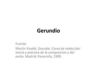 Gerundio
Fuente:
Martín Vivaldi, Gonzalo. Curso de redacción:
teoría y práctica de la composición y del
estilo. Madrid: Paraninfo, 1999.
 