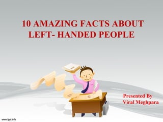10 AMAZING FACTS ABOUT
LEFT- HANDED PEOPLE
Presented By
Viral Meghpara
 