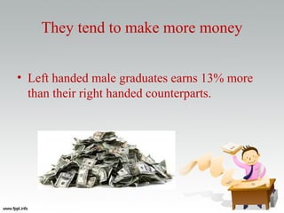 They tend to make more money
• Left handed male graduates earns 13% more
than their right handed counterparts.
 