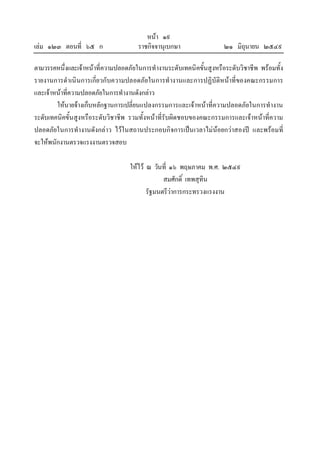 หนา ๑๙
เลม ๑๒๓ ตอนที่ ๖๕ ก ราชกิจจานุเบกษา ๒๑ มิถุนายน ๒๕๔๙
ตามวรรคหนึ่งและเจาหนาที่ความปลอดภัยในการทํางานระดับเทคนิคขั้นสูงหรือระดับวิชาชีพ พรอมทั้ง
รายงานการดําเนินการเกี่ยวกับความปลอดภัยในการทํางานและการปฏิบัติหนาที่ของคณะกรรมการ
และเจาหนาที่ความปลอดภัยในการทํางานดังกลาว
ใหนายจางเก็บหลักฐานการเปลี่ยนแปลงกรรมการและเจาหนาที่ความปลอดภัยในการทํางาน
ระดับเทคนิคขั้นสูงหรือระดับวิชาชีพ รวมทั้งหนาที่รับผิดชอบของคณะกรรมการและเจาหนาที่ความ
ปลอดภัยในการทํางานดังกลาว ไวในสถานประกอบกิจการเปนเวลาไมนอยกวาสองป และพรอมที่
จะใหพนักงานตรวจแรงงานตรวจสอบ
ใหไว ณ วันที่ ๑๖ พฤษภาคม พ.ศ. ๒๕๔๙
สมศักดิ์ เทพสุทิน
รัฐมนตรีวาการกระทรวงแรงงาน
 