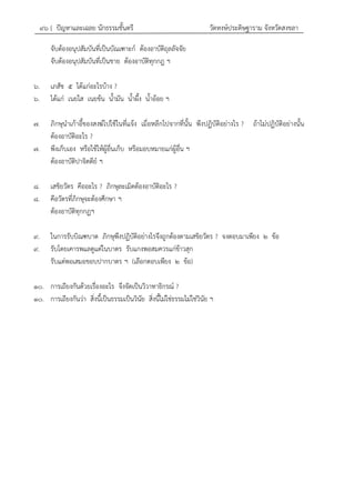 ๙๖ { ปัญหาและเฉลย นักธรรมชั้นตรี วัดหงษ์ประดิษฐาราม จังหวัดสงขลา
จับต้องอนุปสัมบันที่เป็นบัณเฑาะก์ ต้องอาบัติถุลลัจจัย
จับต้องอนุปสัมบันที่เป็นชาย ต้องอาบัติทุกกฎ ฯ
๖. เภสัช ๕ ได้แก่อะไรบ้าง ?
๖. ได้แก่ เนยใส เนยข้น น้ามัน น้าผึ้ง น้าอ้อย ฯ
๗. ภิกษุนาเก้าอี้ของสงฆ์ไปใช้ในที่แจ้ง เมื่อหลีกไปจากที่นั้น พึงปฏิบัติอย่างไร ? ถ้าไม่ปฏิบัติอย่างนั้น
ต้องอาบัติอะไร ?
๗. พึงเก็บเอง หรือใช้ให้ผู้อื่นเก็บ หรือมอบหมายแก่ผู้อื่น ฯ
ต้องอาบัติปาจิตตีย์ ฯ
๘. เสขิยวัตร คืออะไร ? ภิกษุละเมิดต้องอาบัติอะไร ?
๘. คือวัตรที่ภิกษุจะต้องศึกษา ฯ
ต้องอาบัติทุกกฏฯ
๙. ในการรับบิณฑบาต ภิกษุพึงปฏิบัติอย่างไรจึงถูกต้องตามเสขิยวัตร ? จงตอบมาเพียง ๒ ข้อ
๙. รับโดยเคารพแลดูแต่ในบาตร รับแกงพอสมควรแก่ข้าวสุก
รับแต่พอเสมอขอบปากบาตร ฯ (เลือกตอบเพียง ๒ ข้อ)
๑๐. การเถียงกันด้วยเรื่องอะไร จึงจัดเป็นวิวาทาธิกรณ์ ?
๑๐. การเถียงกันว่า สิ่งนี้เป็นธรรมเป็นวินัย สิ่งนี้ไม่ใช่ธรรมไม่ใช่วินัย ฯ
 