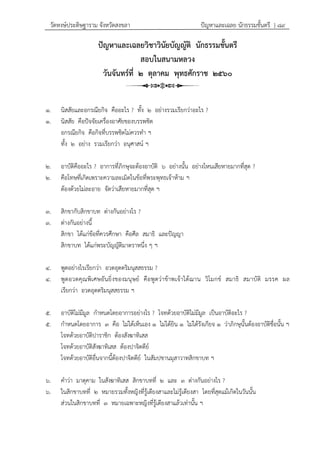 วัดหงษ์ประดิษฐาราม จังหวัดสงขลา ปัญหาและเฉลย นักธรรมชั้นตรี } ๘๙
ปัญหาและเฉลยวิชาวินัยบัญญัติ นักธรรมชั้นตรี
สอบในสนามหลวง
วันจันทร์ที่ ๒ ตุลาคม พุทธศักราช ๒๕๖๐
๑. นิสสัยและอกรณียกิจ คืออะไร ? ทั้ง ๒ อย่างรวมเรียกว่าอะไร ?
๑. นิสสัย คือปัจจัยเครื่องอาศัยของบรรพชิต
อกรณียกิจ คือกิจที่บรรพชิตไม่ควรทา ฯ
ทั้ง ๒ อย่าง รวมเรียกว่า อนุศาสน์ ฯ
๒. อาบัติคืออะไร ? อาการที่ภิกษุจะต้องอาบัติ ๖ อย่างนั้น อย่างไหนเสียหายมากที่สุด ?
๒. คือโทษที่เกิดเพราะความละเมิดในข้อที่พระพุทธเจ้าห้าม ฯ
ต้องด้วยไม่ละอาย จัดว่าเสียหายมากที่สุด ฯ
๓. สิกขากับสิกขาบท ต่างกันอย่างไร ?
๓. ต่างกันอย่างนี้
สิกขา ได้แก่ข้อที่ควรศึกษา คือศีล สมาธิ และปัญญา
สิกขาบท ได้แก่พระบัญญัติมาตราหนึ่ง ๆ ฯ
๔. พูดอย่างไรเรียกว่า อวดอุตตริมนุสสธรรม ?
๔. พูดอวดคุณพิเศษอันยิ่งของมนุษย์ คือพูดว่าข้าพเจ้าได้ฌาน วิโมกข์ สมาธิ สมาบัติ มรรค ผล
เรียกว่า อวดอุตตริมนุสสธรรม ฯ
๕. อาบัติไม่มีมูล กาหนดโดยอาการอย่างไร ? โจทด้วยอาบัติไม่มีมูล เป็นอาบัติอะไร ?
๕. กาหนดโดยอาการ ๓ คือ ไม่ได้เห็นเอง ๑ ไม่ได้ยิน ๑ ไม่ได้รังเกียจ ๑ ว่าภิกษุนั้นต้องอาบัติชื่อนั้น ฯ
โจทด้วยอาบัติปาราชิก ต้องสังฆาทิเสส
โจทด้วยอาบัติสังฆาทิเสส ต้องปาจิตตีย์
โจทด้วยอาบัติอื่นจากนี้ต้องปาจิตตีย์ ในสัมปชานมุสาวาทสิกขาบท ฯ
๖. คาว่า มาตุคาม ในสังฆาทิเสส สิกขาบทที่ ๒ และ ๓ ต่างกันอย่างไร ?
๖. ในสิกขาบทที่ ๒ หมายรวมทั้งหญิงที่รู้เดียงสาและไม่รู้เดียงสา โดยที่สุดแม้เกิดในวันนั้น
ส่วนในสิกขาบทที่ ๓ หมายเฉพาะหญิงที่รู้เดียงสาแล้วเท่านั้น ฯ
 
