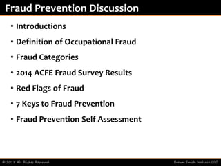 • Introductions
• Definition of Occupational Fraud
• Fraud Categories
• 2014 ACFE Fraud Survey Results
• Red Flags of Fraud
• 7 Keys to Fraud Prevention
• Fraud Prevention Self Assessment
© 2015 All Rights Reserved Brown Smith Wallace LLC
Fraud Prevention Discussion
 