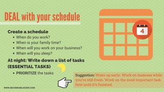 DEAL with your schedule
WWW.BECOMEABLOGGER.COM
When do you work?
When is your family time?
When will you work on your busi...