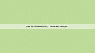 More on this at WWW.BECOMEABLOGGER.COM
 