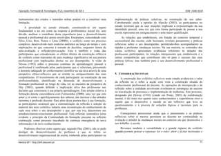 Educação, Formação & Tecnologias, 4 (2), novembro de 2011    ISSN  1646‐933X 
Revista EFT: http://eft.educom.pt  71 
instrumentos são criados e mantidos online poderá vir a constituir uma
limitação.
A prioridade no estudo efetuado, constituindo-se um aspeto
fundamental a ter em conta na resposta à problemática inicial foi, sem
dúvida, analisar o contributo desta experiência para o desenvolvimento
pessoal e profissional dos atores envolvidos. Encaramos, concordando com
Silva, Cruz, Reis, Nunes e Lima (2008b), o webfolio como um processo
complexo, desenvolvido num contexto autêntico ao longo do tempo e com
implicações no que concerne à tomada de decisões, enquanto forma de
auto-avaliação e reflexão/provocação. Esta é também a visão das
participantes que consideraram os efeitos diretos da construção reflexiva
do webfolio como marcantes de uma mudança significativa na sua postura
profissional com implicações diretas no seu desempenho. A visão de
Nóvoa (1992) sobre o processo contínuo de aprendizagem pessoal e
profissional é confirmada pelas participantes que o valorizam, procurando
o domínio adequado do conhecimento científico na sua área através de uma
perspetiva crítico-reflexiva que as orienta no enriquecimento das suas
competências. O investimento de cada participante na construção da sua
profissionalidade, identificado na dimensão de desenvolvimento e
formação profissional ao longo da vida, vai ao encontro da perspetiva de
Day (2001), quando defende a implicação ativa dos professores nas
decisões que concernem à sua própria aprendizagem. Esta atitude relativa à
formação denota concordância com Formosinho (2000), uma vez que este
autor a vê como o aperfeiçoamento dos saberes, das técnicas e das atitudes
inerentes à profissão docente. Para além desta postura face à sua formação,
as participantes assumem que a sistematização da reflexão e seleção do
material dos seus webfolios induziu uma reconstrução do conhecimento de
cada uma sobre o seu desempenho o que, por sua vez, determinou um
amadurecimento/crescimento profissional. Esta reflexão sistemática torna
evidente o princípio da Continuidade da formação presente na reflexão
continuada, como processo inacabado de contínua emergência de nova
informação e de novo conhecimento.
Pudemos observar outro aspeto que, segundo Day (2001), não se pode
desligar do desenvolvimento do professor e que se refere ao
desenvolvimento organizacional da escola, traduzido pelas participantes na
implementação de práticas coletivas, na construção do seu saber.
Corroborando ainda a opinião de Alarcão (2003), as participantes no
estudo mostram que as suas atuações implicam a (re)construção da sua
identidade pessoal, uma vez que esta forma participada de pensar a sua
escola representa um enriquecimento e uma maior qualificação.
As relações que estabelecem, em função do contexto temporal e
sociocultural das escolas onde lecionam, revelam pensamento e práticas
reflexivas sobre o seu desempenho, permitindo-lhes acompanharem as
rápidas e profundas mudanças sociais. Na sua maioria, os conteúdos dos
vários webfolios apresentam evidências referentes às atitudes das
professoras participantes, às relações interpessoais que estabelecem e a
outras competências que contribuem não só para o sucesso das suas
práticas letivas, mas também para o seu desenvolvimento profissional e
pessoal.
5. CONSIDERAÇÕES FINAIS
A construção dos webfolios reflexivos neste estudo evidenciou o valor
da reflexão na e sobre a acção com vista à construção situada do
conhecimento profissional do docente. As operações de introspecção e de
reflexão sobre a realidade envolvente revelaram-se estratégias de sucesso
na reavaliação de processos e implementação de melhorias. Este processo,
designado por Dewey (1910) (citado em Ponte, 2003) de reelaboração
mental, é tão mais rico quanto mais conhecimentos e experiências tiver o
sujeito que o desenvolve e sucede ao ato reflexivo que leva ao
questionamento e à procura de soluções lógicas e racionais para os
problemas.
Conseguimos percecionar ainda que o pensamento e as práticas
reflexivas sobre si mesmo permitem ao docente ter continuidade na
evolução e atender às mudanças sociais no contexto em que desenvolve o
seu trabalho: a escola.
Revemos também a versatilidade e a grande riqueza do webfolio
quando permite pensar e repensar, ler e reler, abrir e fechar horizontes e
 