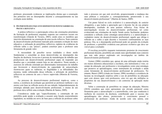 Educação, Formação & Tecnologias, 4 (2), novembro de 2011    ISSN  1646‐933X 
Revista EFT: http://eft.educom.pt  62 
professor, procurando evidenciar as implicações diretas que a construção
dos primeiros tem no desempenho docente e consequentemente na sua
evolução neste âmbito.
2. OS PORTEFÓLIOS ENQUANTO DISPOSITIVOS POTENCIADORES DA
PRÁTICA REFLEXIVA
A prática reflexiva e a participação crítica são orientações prioritárias
da formação de professores enquanto resposta aos contextos sociais em
transformação (Alarcão & Tavares, 2003), sendo estes os membros que
intervêm diretamente na construção de uma escola reflexiva. Num contexto
de desenvolvimento profissional marcado pela constante evolução do meio
educativo, a utilização de portefólios reflexivos, repletos de evidências da
reflexão sobre a sua “praxis”, poderá constituir para o professor uma
ferramenta de grande valor.
A necessidade de perceber novas realidades e desse modo
fundamentar e consolidar as áreas desenvolvidas no desempenho das
funções de docência, levou-nos à procura de metodologias de trabalho que
produzissem um desenvolvimento profissional capaz de responder aos
desafios que a sociedade comete hoje ao ato educativo. Nesta missão, o
exercício de reflexão orientado por determinados instrumentos de trabalho
que favorecem o desenvolvimento da capacidade de autoavaliação
mostrou-nos quais as valências, as fragilidades e as dificuldades dos
mesmos, tendo sobressaído dessa reflexão, a utilização de portefólios
reflexivos no contexto de auto e hetero supervisão (Moreira & Ferreira,
2010).
Ao processo de desenvolvimento profissional impõe-se, como a
outros, a existência da avaliação que permitirá ao professor melhorar o seu
ensino com base na reflexão acerca do seu método. Independentemente da
estratégia adotada para desenvolvimento profissional, o ensino de um
professor deve refletir uma evolução (Martins & Santos, 2009).
Considera-se ainda que “especificamente, a construção de um
portefólio pode ajudar a avaliação a assumir uma função essencialmente
reguladora, na medida em serve de base para a reflexão do professor sobre
todo o processo em que está envolvido, proporcionando a mudança das
suas práticas e conceções e, consequentemente, promovendo o seu
desenvolvimento profissional.” (Martins & Santos, 2009)
Um ponto fulcral no ciclo avaliativo é a autoavaliação, de carácter
obrigatório, e que traduz a apreciação que o docente faz do seu próprio
desempenho, resultado de uma postura reflexiva. Esta forma de
autorregulação investe no desenvolvimento profissional, tal como
evidenciado nas orientações da tutela. Sendo assim, facilmente, podemos
considerar a reflexão como estratégia autoavaliativa e a autoavaliação o
verdadeiro motor do desenvolvimento profissional, aquele que obriga à
reflexão na e sobre a ação docente e reconstrói continuamente as suas
práticas. Ora, se o desempenho profissional pode ser gerador da evolução
do professor, o portefólio evidencia esse percurso evolutivo que deve ser
visível para o avaliador.
O teaching portefólio enquanto instrumento promotor do crescimento
profissional docente, possibilita um estudo mais aprofundado num contexto
que tem sido pouco explorado em investigações no âmbito do
desenvolvimento profissional.
Gomes (2006) considera que, apesar de uma utilização ainda restrita
em muitos domínios educacionais e escolares, este instrumento é visto, no
campo da educação, por professores e investigadores como uma estratégia
que promove as aprendizagens, como instrumento de avaliação e ainda
como ferramenta de desenvolvimento profissional de professores. No
entanto, Barret (2005) (citada em Gomes, 2006) reconhece a existência de
lacunas na investigação empírica sobre o uso de portefólios na educação
quer com alunos, quer com professores, uma vez que são múltiplos os
propósitos do seu desenvolvimento e em contextos de aplicação muito
diversos.
Sobre a construção de portefólios no campo da educação, Moreira
(2010) considera que estes apresentam um elevado potencial como
ferramenta para a autoavaliação e a autorreflexão, visto que conduzem à
melhoria do exercício da docência, contribuindo para o sucesso das
aprendizagens dos alunos, promovendo o crescimento pessoal e
profissional do professor. Ainda de acordo com esta autora, este
 