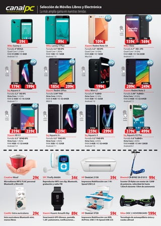 canalpcinformática
Selección de Móviles Libres y Electrónica
La más amplia gama en nuestras tiendas
Wiko Lenny 4 Plus
Pantalla 5.5”HD IPS
Quad Core 1.3GHz
RAM 1GB/ HD 16GB
Android 7.0
bq Aquaris V
Pantalla 5.2” HD IPS
Octa Core 1.4 GHz
RAM 2-3GB/ HD 16-32GB
Android 7.1
Xiaomi Redmi Note 5A
Pantalla 5.5” HD IPS
Quad Core 1.4 GHz
RAM 2GB/ HD 16GB
Miui 9.0
Xiaomi Redmi 5Plus
Pantalla 5.99”FHD
Octa Core 2.0GHz
RAM 3-4GB/ HD 32-64GB
MIUI 9
Wiko Sunny 2
Pantalla 4”WVGA
Quad Core 1.2 GHz
RAM 512MB/ HD 8GB
Android 7.0
Xiaomi MI A1
Pantalla 5.5” SFHD IPS
Octa Core 1.4GHz
RAM 4GB/ HD 32-64GB
Android 7.0
bq Aquaris V+
Pantalla 5.5” FHD IPS
Octa Core 1.4GHz
RAM 3GB/ HD 32GB
Android 7.1
bq Aquaris X2 Pro
Pantalla 5.6”FullHD+
Octa Core 2.2GHz
RAM 4-6GB/ HD 64-128GB
Android 8.1
CoolAir Intra auriculares Nilox DOC 2 HOVERBOARD
Biwond CR-BYKE SX-E1013
Tecnología de autoequilibrio única y
ruedas allroad
Scooter CR-Byke con motor de 120W
de potencia, velocidad de hasta
12km/h durante 15km de autonomía
HP DeskJet 2130
Impresora Multifunción con 1 Hi-
Speed USB 2.0
39€
Intra auriculares Bluetooth mini,
manos libres
29€
SPC Firefly 8668A
Reproductor MP3 con clip, Bluetooth,
grabación y radio FM
34€
Xiaomi Huami Amazfit Bip
Smartwatch GPS Gloness, pantalla
1.28”, pulsómetro, notificaciones...
89€ HP DeskJet 3720
Impresora Multifunción con Wifi,
AirPrint, USB (1 Hi-Speed USB 2.0)
59€
Creative Woof
Microaltavoz MP3/ FLAC personal
Bluetooth y MicroSD
29€ 99€
199€
bq Aquaris X
Pantalla 5.2”FHD IPS
Octa Core 2.2GHz
RAM 3-4GB/ HD 32-64GB
Android 7.0
Pantalla
Infinita
Wiko View
Pantalla 5.7” HD+ IPS
Quad Core 1.4 GHz
RAM 3GB/ HD 16-32GB
Android 7.1
Wiko Wim LT
Pantalla 5” FullHD
Octa Core 2.2 GHz
RAM 3GB/ HD 32GB
Android 7.0
Xiaomi Redmi Note 5
Pantalla 5.99” FullHD+
Octa Core 1.8 GHz
RAM 3-4GB/ HD 32-64GB
Android 7.1
Android 7.0
bq Aquaris V
Aquaris X2 Pro
Lector
huella
Miui 9.0
Wiko Wim LT Redmi Note 5
SPC Firefly 8668A 34€
59€ 99€
199€
109€
239€
Lector
huella
Lector
huella
Lector
huella
Lector
huella
Lector
huella
Lector
huella
Lector
huella
4/64GB
299€
3/32GB
259€
6/128GB
499€
4/64GB
379€
64GB
239€
32GB
219€
32GB
169€
16GB
159€
3-32GB
199€
2-16GB
179€
Lector
huella
4-64GB
209€
3-32GB
185€
4-64GB
249€
3-32GB
209€
 