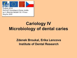 Cariology IV
Microbiology of dental caries
Zdenek Broukal, Erika Lencova
Institute of Dental Research
 