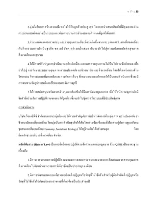 ห น้า | 35 
2.มุ่งมั่นในการสร้างความพึงพอใจให้กับลูกค้าอย่างสูงสุด โดยการนาเสนอสินค้าที่มีคุณภาพ ผ่าน กระบวนการผลิตอย่างเป็นระบบ และผ่านกระบวนการส่งมอบตามกาหนดที่ลูกค้าต้องการ 
3.กาหนดมาตรการตรวจสอบ และควบคุมความเสี่ยงที่อาจเกิดขึ้นจากกระบวนการทางานที่สอดคล้อง กับกิจกรรมการดาเนินธุรกิจ ของบริษัทฯ อย่างสม่าเสมอ อันจะนาไปสู่ความปลอดภัยต่อสุขภาพ สิ่งแวดล้อมและชุมชน 
4.ให้มีการปรับปรุงการดาเนินงานอย่างต่อเนื่อง และการควบคุมความไม่เป็นไปตามข้อกาหนด เพื่อ นาไปสู่ การรักษาระบบงานคุณภาพ ความปลอดภัย อาชีวอนามัย และสิ่งแวดล้อม โดยใช้เทคนิคทางด้าน วิศวกรรม กิจกรรมการเพิ่มผลผลิตและการจัดการอื่นๆ ที่เหมาะสม และกาหนดให้เป็นแผนดาเนินการซึ่งจะมี การทบทวนวัตถุประสงค์และเป้าหมายการจัดการทุกปี 
5.ให้การสนับสนุนทรัพยากรต่างๆ และส่งเสริมให้มีการพัฒนาบุคคลากร เพื่อให้พนักงานทุกระดับมี จิตสานึกร่วมในการปฏิบัติงานของตนให้ถูกต้อง ซึ่งจะนาไปสู่การสร้างระบบที่มีประสิทธิภาพ 
การดาเนินงาน 
บริษัท ไออาร์พีซี จากัด (มหาชน) มุ่งมั่นและให้ความสาคัญกับการบริหารจัดการด้านคุณภาพ ความปลอดภัย อา ชีวอนามัยและสิ่งแวดล้อม โดยมุ่งเน้นการดาเนินธุรกิจให้เติบโตอย่างเข้มแข็งและยั่งยืน ควบคู่กับการดูแลสังคม ชุมชนและสิ่งแวดล้อม (Economy, Social and Ecology) ให้อยู่ร่วมกันได้อย่างสมดุล โดย ยึดหลักธรรมาภิบาลสิ่งแวดล้อม ดังเช่น 
หลักนิติธรรม (Rule of Law) เป็นการยึดถือการปฏิบัติตามข้อกาหนดและกฎหมาย ด้าน QSHE เป็นมาตรฐาน เบื้องต้น 
1.มีการรายงานผลการปฏิบัติตามมาตรการลดผลกระทบและมาตรการติดตามตรวจสอบคุณภาพ สิ่งแวดล้อมไปยังหน่วยงานราชการที่เกี่ยวข้องเป็นประจาทุก 6 เดือน 
2.มีการรายงานตามแบบแจ้งรายละเอียดสิ่งปฏิกูลหรือวัสดุที่ไม่ใช้แล้ว สาหรับผู้ก่อกาเนิดสิ่งปฏิกูลหรือ วัสดุที่ไม่ใช้แล้วไปยังหน่วยงานราชการที่เกี่ยวข้องเป็นประจาทุกปี  