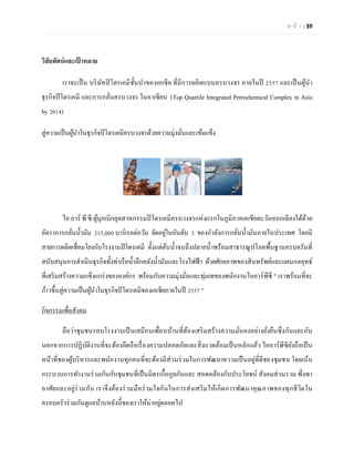 ห น้า | 39 
วิสัยทัศน์และเป้าหมาย 
เราจะเป็น บริษัทปิโตรเคมีชั้นนาของเอเซีย ที่มีการผลิตแบบครบวงจร ภายในปี 2557 และเป็นผู้นา ธุรกิจปิโตรเคมี และการกลั่นครบวงจร ในอาเซียน (Top Quartile Integrated Petrochemical Complex in Asia by 2014) 
สู่ความเป็นผู้นาในธุรกิจปิโตรเคมีครบวงจรด้วยความมุ่งมั่นและเข้มแข็ง 
ไอ อาร์ พี ซี ผู้บุกเบิกอุตสาหกรรมปิโตรเคมีครบวงจรแห่งแรกในภูมิภาคเอเชียตะวันออกเฉียงใต้ด้วย อัตราการกลั่นน้ามัน 215,000 บาร์เรลต่อวัน จัดอยู่ในอันดับ 3 ของกาลังการกลั่นน้ามันภายในประเทศ โดยมี สายการผลิตเชื่อมโยงกับโรงงานปิโตรเคมี ตั้งแต่ต้นน้าจนถึงปลายน้าพร้อมสาธารณูปโภคพื้นฐานครบครันที่ สนับสนุนการดาเนินธุรกิจทั้งท่าเรือน้าลึกคลังน้ามันและโรงไฟฟ้า ด้วยศักยภาพของสินทรัพย์และแผนกลยุทธ์ ที่เสริมสร้างความแข็งแกร่งขององค์กร พร้อมกับความมุ่งมั่นและทุ่มเทของพนักงานไออาร์พีซี " เราพร้อมที่จะ ก้าวขึ้นสู่ความเป็นผู้นาในธุรกิจปิโตรเคมีของเอเชียภายในปี 2557 " 
กิจกรรมเพื่อสังคม 
ถือว่าชุมชนรอบโรงงานเป็นเสมือนเพื่อนบ้านที่ต้องเสริมสร้างความมั่นคงอย่างยั่งยืนซึ่งกันและกัน นอกจากการปฏิบัติงานที่จะต้องยึดถือเรื่องความปลอดภัยและสิ่งแวดล้อมเป็นหลักแล้ว ไออาร์พีซียังถือเป็น หน้าที่ของผู้บริหารและพนักงานทุกคนที่จะต้องมีส่วนร่วมในการพัฒนาความเป็นอยู่ที่ดีชองชุมชน โดยเน้น กระบวนการทางานร่วมกันกับชุมชนที่เป็นมิตรเกื้อกูลกันและ สอดคล้องกับประโยชน์ สังคมส่วนรวม พึ่งพา อาศัยและอยู่ร่วมกัน เราจึงต้องร่วมมือร่วมใจกันในการส่งเสริมให้เกิดการพัฒนาคุณภาพของทุกชีวิตใน ครอบครัวร่วมกันดูแลบ้านหลังนี้ของเราให้น่าอยู่ตลอดไป  