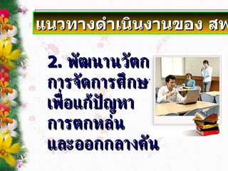 2 .   พัฒนานวัตกรรม การจัดการศึกษา เพื่อแก้ปัญหา การตกหล่น และออกกลางคัน แนวทางดำเนินงานของ สพท . 