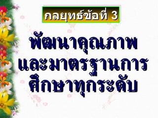 พัฒนาคุณภาพ และมาตรฐานการศึกษาทุกระดับ กลยุทธ์ข้อที่  3 