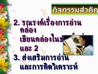 2.  รณรงค์เรื่องการอ่านคล่อง  เขียนคล่องในช่วงชั้นที่  1  และ  2 3.  ส่งเสริมการอ่าน และการคิดวิเคราะห์ กิจกรรมสำคัญ 
