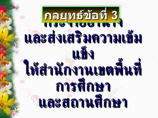 กระจายอำนาจ และส่งเสริมความเข้มแข็ง ให้สำนักงานเขตพื้นที่การศึกษา และสถานศึกษา กลยุทธ์ข้อที่  3 