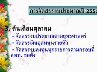 3.   ต้นเดือนตุลาคม -   จัดสรรงบประมาณตามยุทธศาสตร์ -   จัดสรรเงินอุดหนุนรายหัว -   จัดสรรงบลงทุนทุกรายการตามกรอบที่ สพท .  ขอตั้ง การจัดสรรงบประมาณปี  2551 