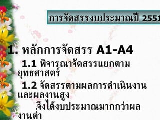 1.  หลักการจัดสรร  A1-A4 1.1   พิจารณาจัดสรรแยกตามยุทธศาสตร์ 1.2  จัดสรรตามผลการดำเนินงานและผลงานสูง จึงได้งบประมาณมากกว่าผลงานต่ำ การจัดสรรงบประมาณปี  2551 