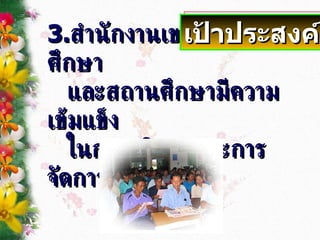 3. สำนักงานเขตพื้นที่การศึกษา และสถานศึกษามีความเข้มแข็ง ในการบริหารและการจัดการศึกษา เป้าประสงค์ 