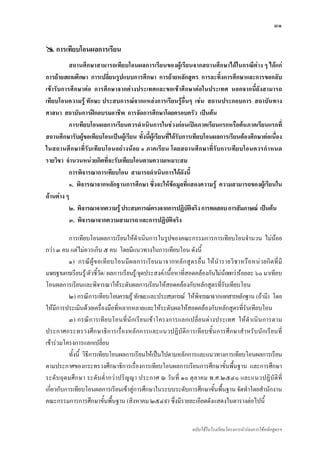 ๓๑

    การเทียบโอนผลการเรียน
          สถานศึกษาสามารถเทียบโอนผลการเรียนของผูเรียนจากสถานศึกษาไดในกรณีตาง ๆ ไดแก
การยายสถานศึกษา การเปลี่ยนรูปแบบการศึกษา การยายหลักสูตร การละทิ้งการศึกษาและการขอกลับ
เขารับการศึกษาตอ การศึกษาจากตางประเทศและขอเขาศึกษาตอในประเทศ นอกจากนี้ยังสามารถ
เทียบโอนความรู ทักษะ ประสบการณจากแหลงการเรียนรูอื่นๆ เชน สถานประกอบการ สถาบันทาง
ศาสนา สถาบันการฝกอบรมอาชีพ การจัดการศึกษาโดยครอบครัว เปนตน
          การเทียบโอนผลการเรียนควรดําเนินการในชวงกอนเปดภาคเรียนแรกหรือตนภาคเรียนแรกที่
สถานศึกษารับผูขอเทียบโอนเปนผูเรียน ทั้งนี้ผูเรียนที่ไดรับการเทียบโอนผลการเรียนตองศึกษาตอเนื่อง
ในสถานศึ กษาที่ รับ เทียบโอนอย างนอย ๑ ภาคเรียน โดยสถานศึกษาที่รับการเทียบโอนควรกํ าหนด
รายวิชา จํานวนหนวยกิตที่จะรับเทียบโอนตามความเหมาะสม
          การพิจารณาการเทียบโอน สามารถดําเนินการไดดังนี้
          ๑. พิจารณาจากหลักฐานการศึกษา ซึ่งจะใหขอมูลที่แสดงความรู ความสามารถของผูเรียนใน
ดานตาง ๆ
          ๒. พิจารณาจากความรู ประสบการณตรงจากการปฏิบัติจริง การทดสอบ การสัมภาษณ เปนตน
          ๓. พิจารณาจากความสามารถ และการปฏิบัติจริง

           การเทียบโอนผลการเรียนใหดําเนินการในรูปของคณะกรรมการการเทียบโอนจํานวน ไมนอย
กวา ๓ คน แตไมควรเกิน ๕ คน โดยมีแนวทางในการเทียบโอน ดังนี้
           ๑) กรณีผู ข อเที ย บโอนมีผ ลการเรี ย นมาจากหลั ก สู ต รอื่ น ให นํา รายวิ ช าหรือ หน ว ยกิต ที่ มี
มาตรฐานการเรียนรู/ตัวชี้วด/ ผลการเรียนรู/จุดประสงค/เนื้อหาที่สอดคลองกันไมนอยกวารอยละ ๖๐ มาเทียบ
                           ั
โอนผลการเรียนและพิจารณาใหระดับผลการเรียนใหสอดคลองกับหลักสูตรที่รับเทียบโอน
           ๒) กรณีการเทียบโอนความรู ทักษะและประสบการณ ใหพิจารณาจากเอกสารหลักฐาน (ถามี) โดย
ใหมีการประเมินดวยเครื่องมือที่หลากหลายและใหระดับผลใหสอดคลองกับหลักสูตรที่รับเทียบโอน
           ๓) กรณี ก ารเที ย บโอนที่นั ก เรีย นเข าโครงการแลกเปลี่ย นตางประเทศ ใหดํา เนิ นการตาม
ประกาศกระทรวงศึกษาธิการเรื่องหลักการและแนวปฏิบัติการเทียบชั้นการศึกษาสําหรับนักเรียนที่
เขารวมโครงการแลกเปลี่ยน
           ทั้งนี้ วิธีการเทียบโอนผลการเรียนใหเปนไปตามหลักการและแนวทางการเทียบโอนผลการเรียน
ตามประกาศของกระทรวงศึกษาธิการเรื่องการเทียบโอนผลการเรียนการศึกษาขั้นพื้นฐาน และการศึกษา
ระดับอุด มศึ ก ษา ระดั บต่ํ า กว าปริญญา ประกาศ ณ วัน ที่ ๑๐ ตุลาคม พ.ศ.๒๕๔๐ และแนวปฏิ บัติที่
เกี่ยวกับการเทียบโอนผลการเรียนเขาสูการศึกษาในระบบระดับการศึกษาขั้นพื้นฐาน จัดทําโดยสํานักงาน
คณะกรรมการการศึกษาขั้นพื้นฐาน (สิงหาคม ๒๕๔๙) ซึ่งมีรายละเอียดดังแสดงในตารางตอไปนี้


                                                                     ฉบับใชในโรงเรียนโครงการนํารองการใชหลักสูตรฯ
 